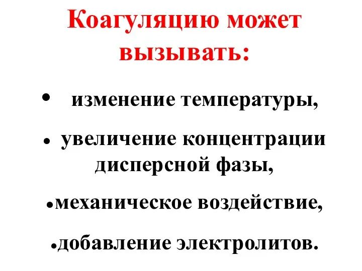 Коагуляцию может вызывать: изменение температуры, ● увеличение концентрации дисперсной фазы, ●механическое воздействие, ●добавление электролитов.