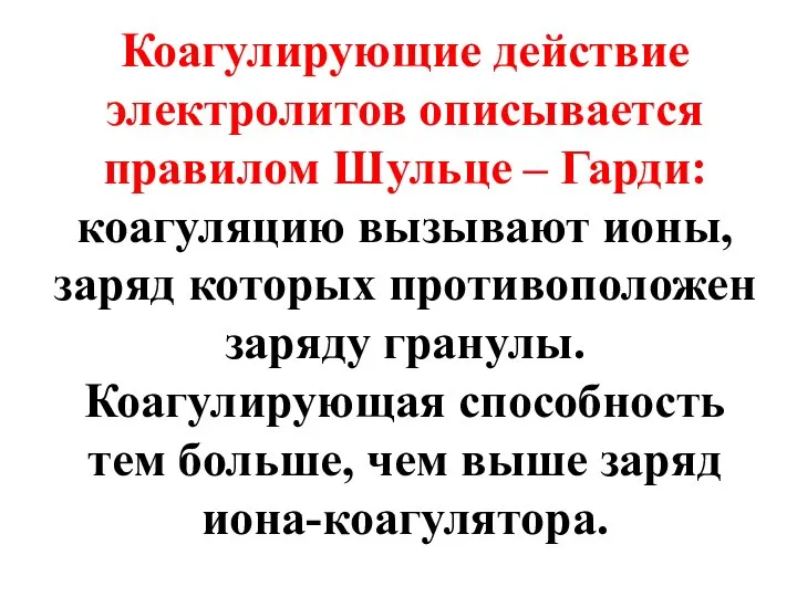 Коагулирующие действие электролитов описывается правилом Шульце – Гарди: коагуляцию вызывают ионы,