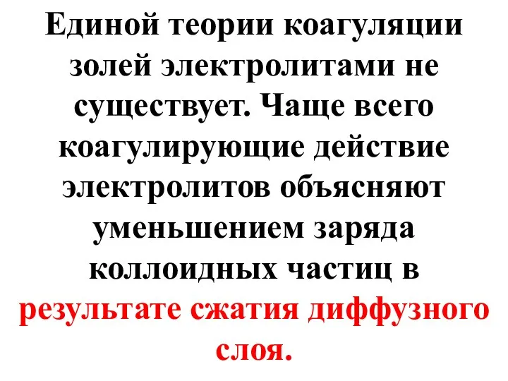 Единой теории коагуляции золей электролитами не существует. Чаще всего коагулирующие действие