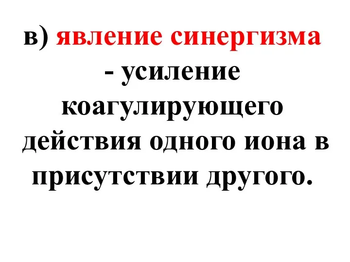 в) явление синергизма - усиление коагулирующего действия одного иона в присутствии другого.