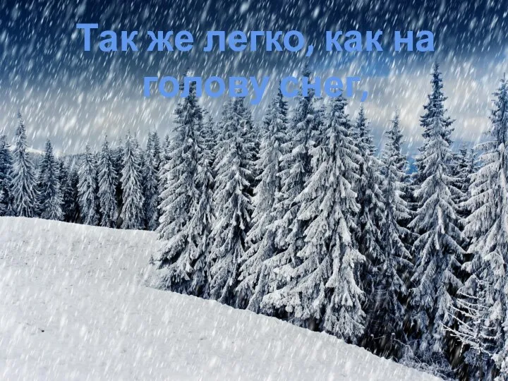 Так же легко, как на голову снег,