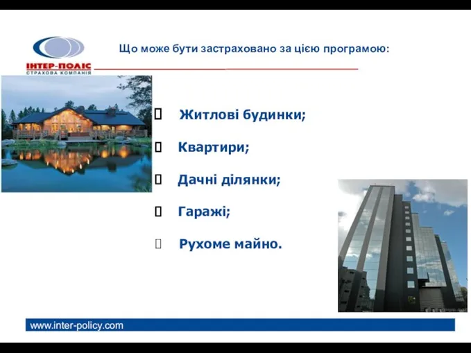 www.inter-policy.com Що може бути застраховано за цією програмою: Житлові будинки; Квартири; Дачні ділянки; Гаражі; Рухоме майно.