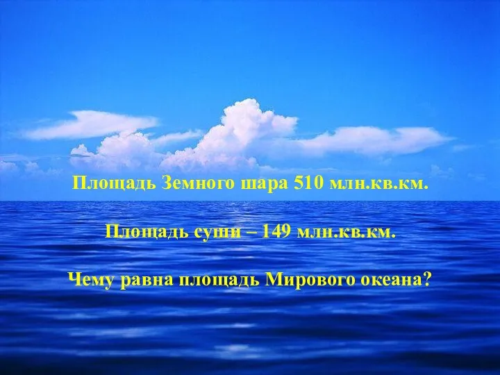 Площадь Земного шара 510 млн.кв.км. Площадь суши – 149 млн.кв.км. Чему равна площадь Мирового океана?