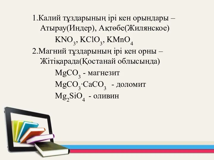 1.Калий тұздарының ірі кен орындары – Атырау(Индер), Ақтөбе(Жилянское) KNO3, KClO3, KMnO4