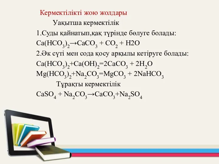 Кермектілікті жою жолдары Уақытша кермектілік 1.Суды қайнатып,қақ түрінде бөлуге болады: Са(НСО3)2→СаСО3