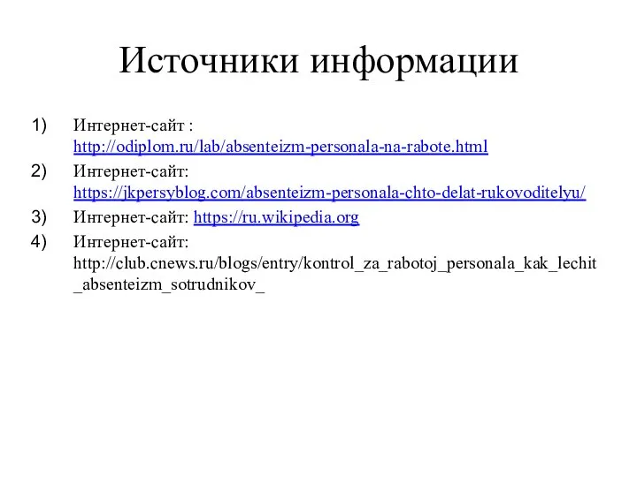 Источники информации Интернет-сайт : http://odiplom.ru/lab/absenteizm-personala-na-rabote.html Интернет-сайт: https://jkpersyblog.com/absenteizm-personala-chto-delat-rukovoditelyu/ Интернет-сайт: https://ru.wikipedia.org Интернет-сайт: http://club.cnews.ru/blogs/entry/kontrol_za_rabotoj_personala_kak_lechit_absenteizm_sotrudnikov_