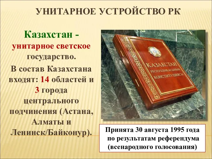 УНИТАРНОЕ УСТРОЙСТВО РК Казахстан - унитарное светское государство. В состав Казахстана