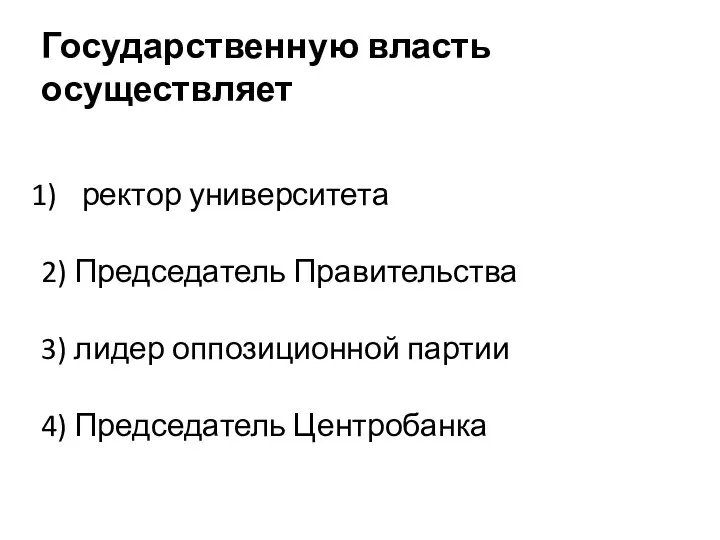 Государственную власть осуществляет ректор университета 2) Председатель Правительства 3) лидер оппозиционной партии 4) Председатель Центробанка