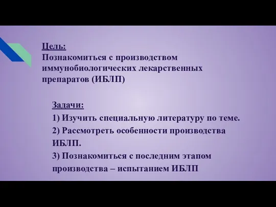 Цель: Познакомиться с производством иммунобиологических лекарственных препаратов (ИБЛП) Задачи: 1) Изучить