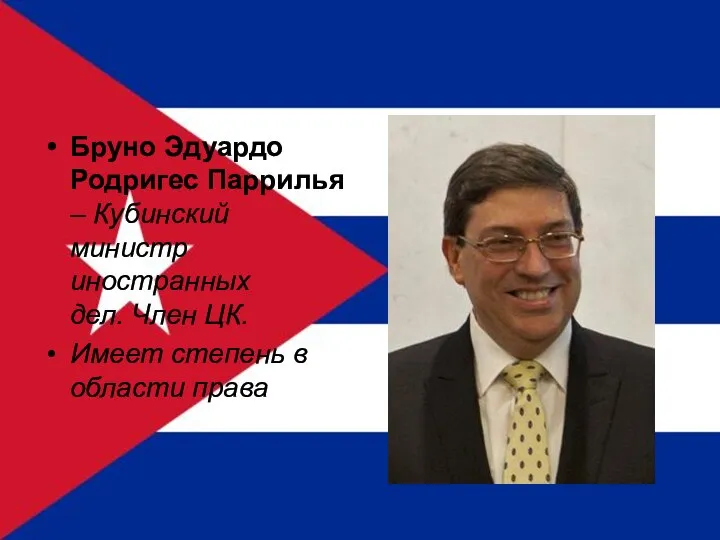 Бруно Эдуардо Родригес Паррилья – Кубинский министр иностранных дел. Член ЦК. Имеет степень в области права