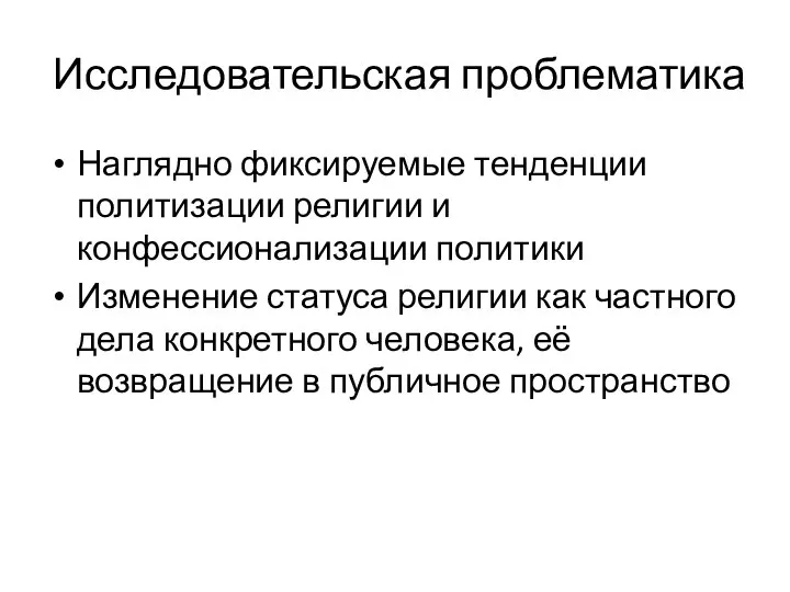 Исследовательская проблематика Наглядно фиксируемые тенденции политизации религии и конфессионализации политики Изменение