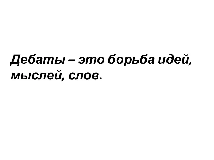 Дебаты – это борьба идей, мыслей, слов.