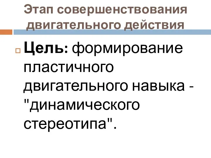 Этап совершенствования двигательного действия Цель: формирование пластичного двигательного навыка - "динамического стереотипа".