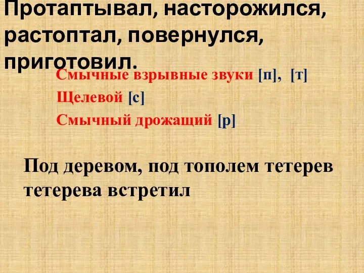 Протаптывал, насторожился, растоптал, повернулся, приготовил. Смычные взрывные звуки [п], [т] Щелевой