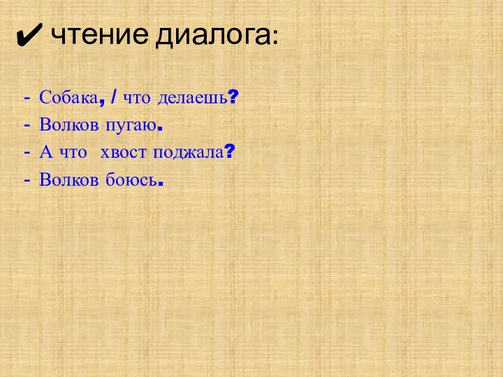 чтение диалога: Собака, / что делаешь? Волков пугаю. А что хвост поджала? Волков боюсь.