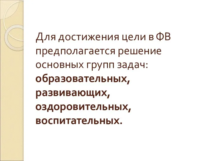 Для достижения цели в ФВ предполагается решение основных групп задач: образовательных, развивающих, оздоровительных, воспитательных.