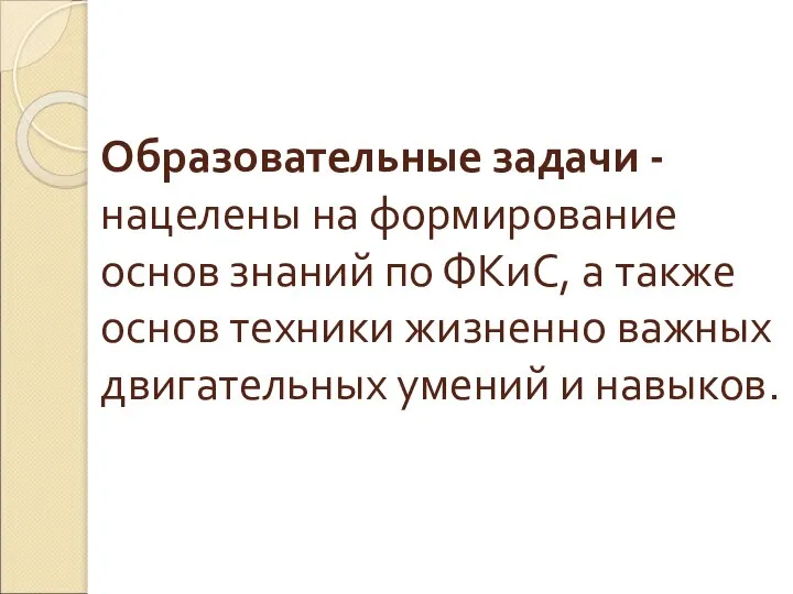 Образовательные задачи - нацелены на формирование основ знаний по ФКиС, а