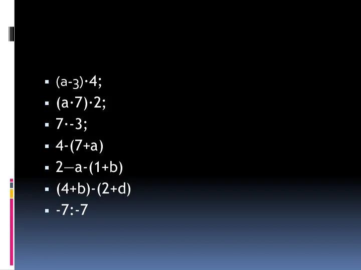 (a-3)∙4; (a∙7)∙2; 7∙-3; 4-(7+a) 2—a-(1+b) (4+b)-(2+d) -7:-7