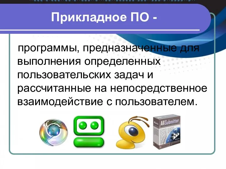 Прикладное ПО - программы, предназначенные для выполнения определенных пользовательских задач и