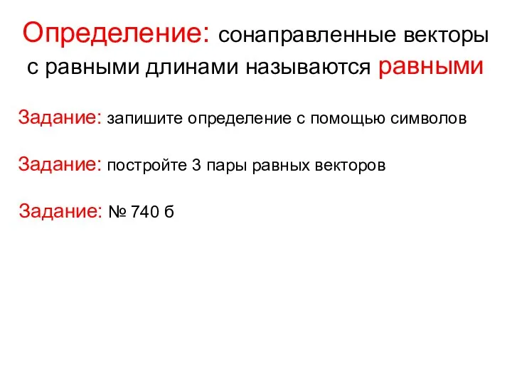 Определение: сонаправленные векторы с равными длинами называются равными Задание: запишите определение