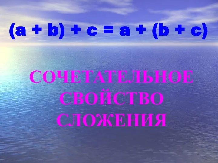 (a + b) + c = a + (b + c) СОЧЕТАТЕЛЬНОЕ СВОЙСТВО СЛОЖЕНИЯ