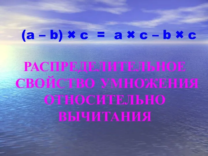 (a – b) × c = РАСПРЕДЕЛИТЕЛЬНОЕ СВОЙСТВО УМНОЖЕНИЯ ОТНОСИТЕЛЬНО ВЫЧИТАНИЯ