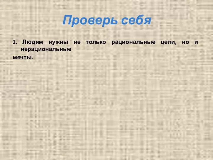 Проверь себя 1. Людям нужны не только рациональные цели, но и нерациональные мечты.