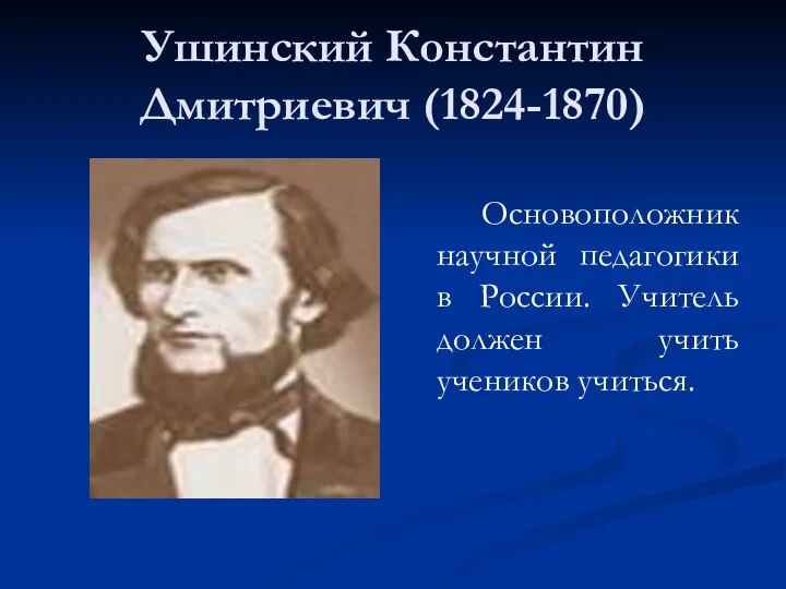 Ушинский Константин Дмитриевич (1824-1870) Основоположник научной педагогики в России. Учитель должен учить учеников учиться.