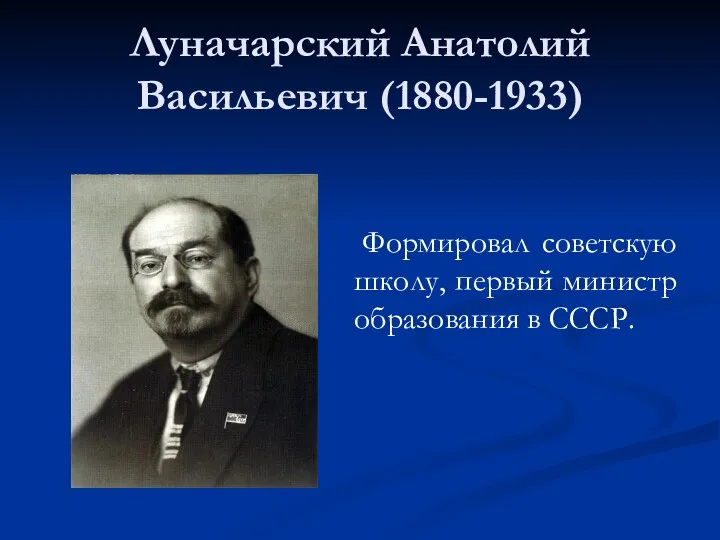 Луначарский Анатолий Васильевич (1880-1933) Формировал советскую школу, первый министр образования в СССР.