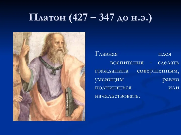 Платон (427 – 347 до н.э.) Главная идея воспитания - сделать