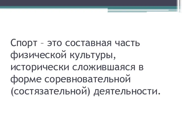 Спорт – это составная часть физической культуры, исторически сложившаяся в форме соревновательной (состязательной) деятельности.