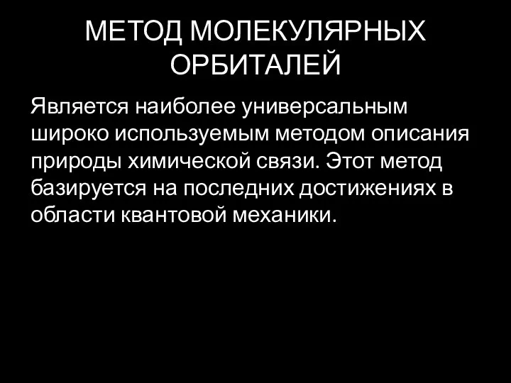 МЕТОД МОЛЕКУЛЯРНЫХ ОРБИТАЛЕЙ Является наиболее универсальным широко используемым методом описания природы