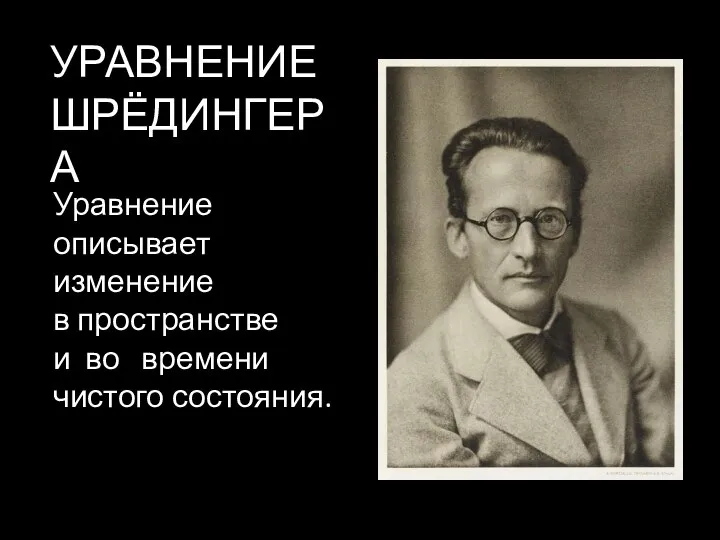 УРАВНЕНИЕ ШРЁДИНГЕРА Уравнение описывает изменение в пространстве и во времени чистого состояния.