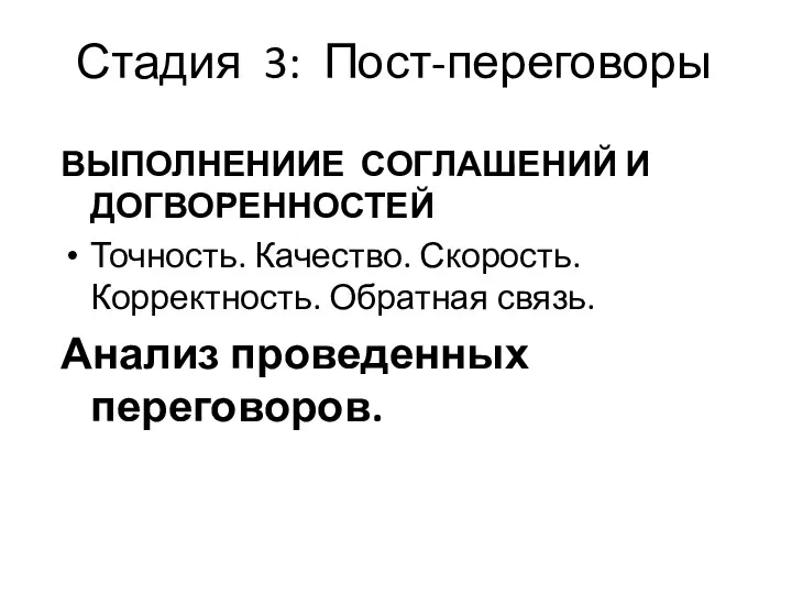 Стадия 3: Пост-переговоры ВЫПОЛНЕНИИЕ СОГЛАШЕНИЙ И ДОГВОРЕННОСТЕЙ Точность. Качество. Скорость. Корректность. Обратная связь. Анализ проведенных переговоров.