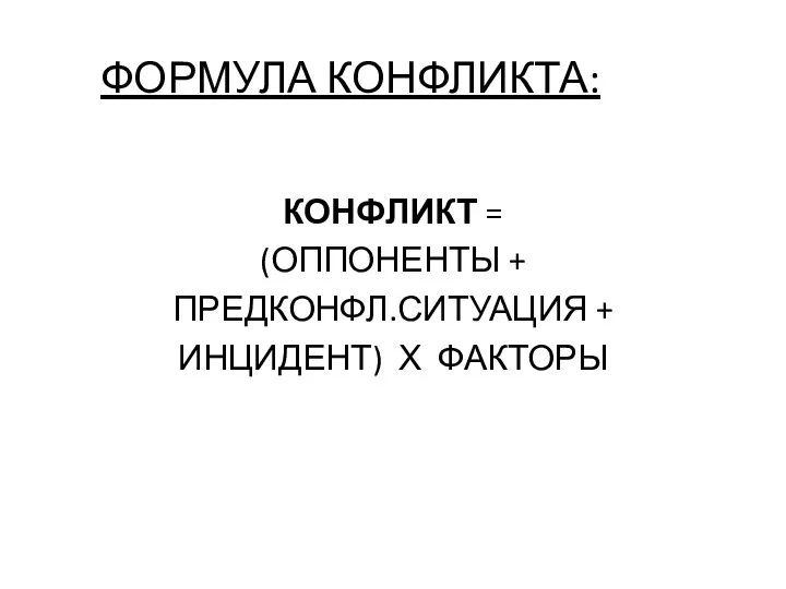 КОНФЛИКТ = (ОППОНЕНТЫ + ПРЕДКОНФЛ.СИТУАЦИЯ + ИНЦИДЕНТ) Х ФАКТОРЫ ФОРМУЛА КОНФЛИКТА: