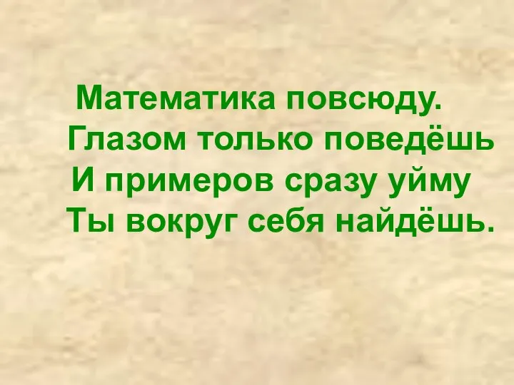 Математика повсюду. Глазом только поведёшь И примеров сразу уйму Ты вокруг себя найдёшь.