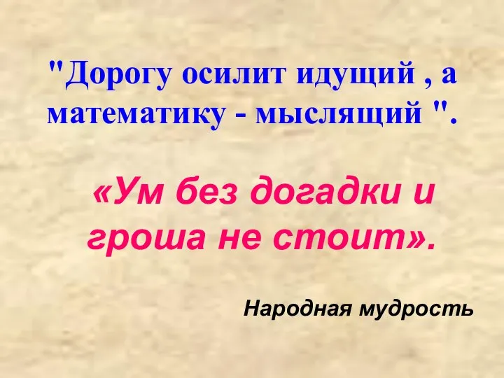 "Дорогу осилит идущий , а математику - мыслящий ". «Ум без