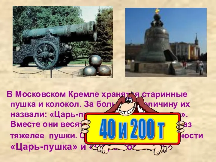 В Московском Кремле хранятся старинные пушка и колокол. За большую величину