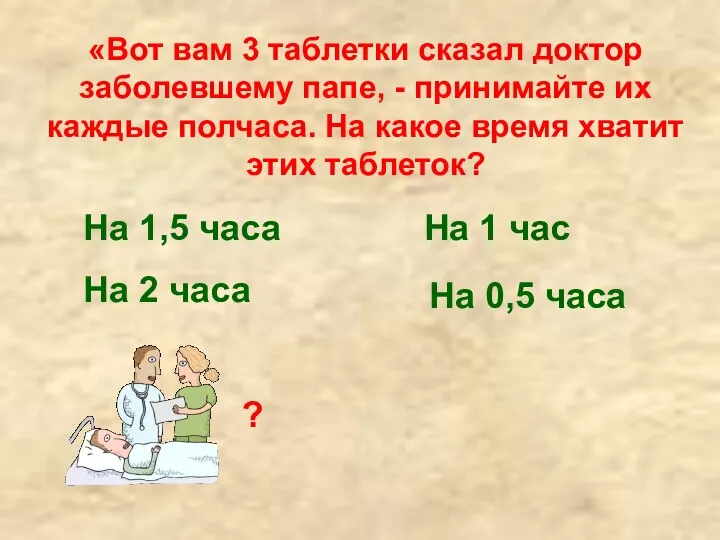 «Вот вам 3 таблетки сказал доктор заболевшему папе, - принимайте их