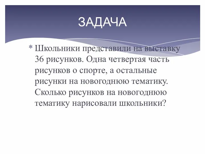 ЗАДАЧА Школьники представили на выставку 36 рисунков. Одна четвертая часть рисунков