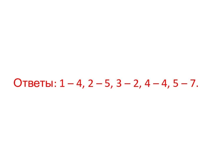 Ответы: 1 – 4, 2 – 5, 3 – 2, 4 – 4, 5 – 7.