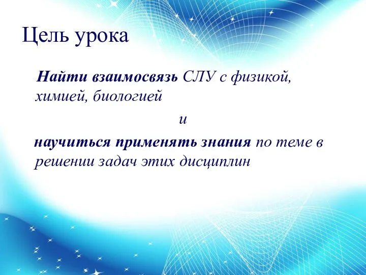 Цель урока Найти взаимосвязь СЛУ с физикой, химией, биологией и научиться