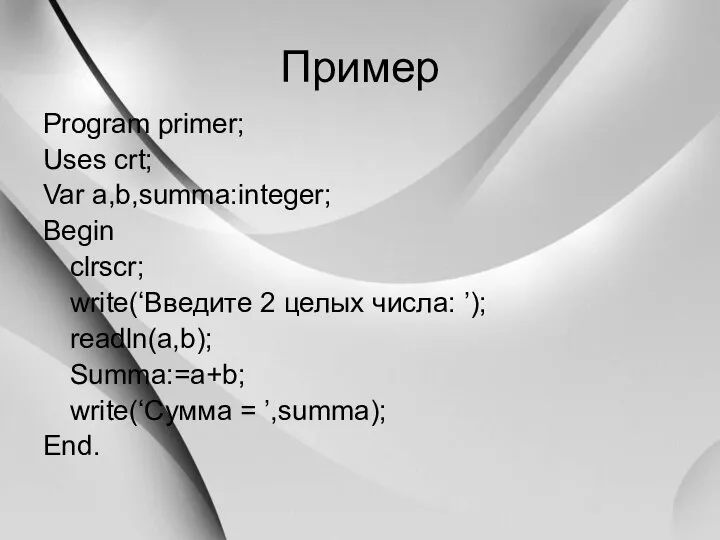 Пример Program primer; Uses crt; Var a,b,summa:integer; Begin clrscr; write(‘Введите 2