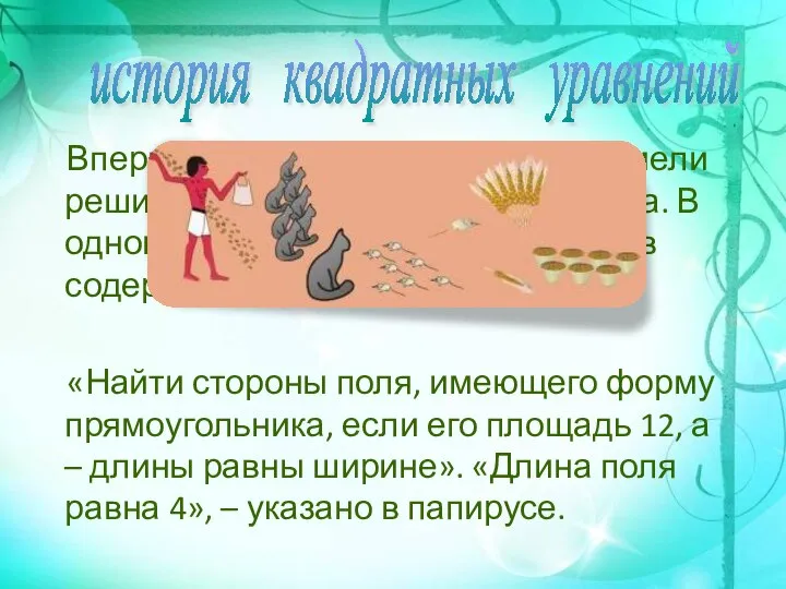 Впервые квадратное уравнение сумели решить математики Древнего Египта. В одном из