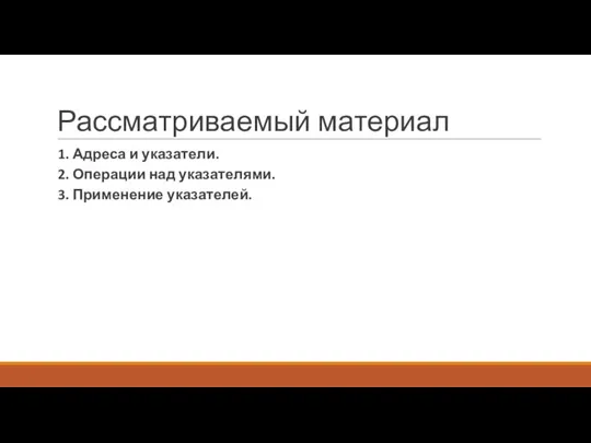 Рассматриваемый материал 1. Адреса и указатели. 2. Операции над указателями. 3. Применение указателей.