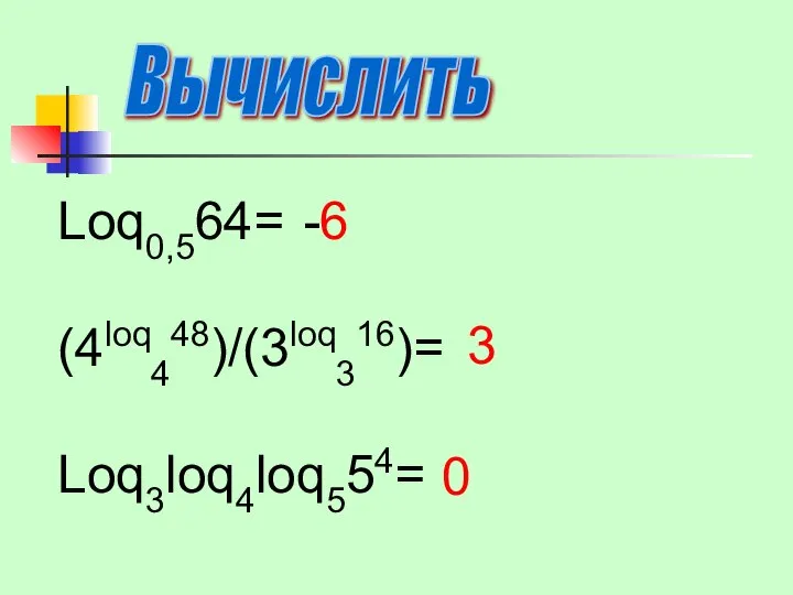 Вычислить Loq0,564= (4loq448)/(3loq316)= Loq3loq4loq554= -6 3 0