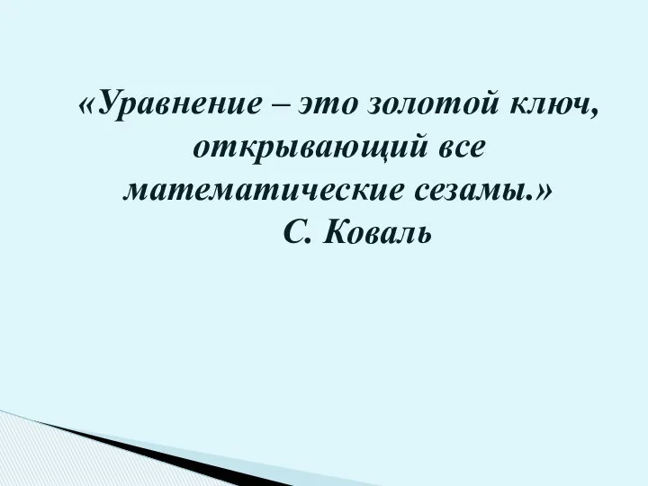 «Уравнение – это золотой ключ, открывающий все математические сезамы.» С. Коваль