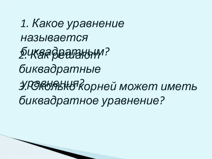 1. Какое уравнение называется биквадратным? 2. Как решают биквадратные уравнения? 3.