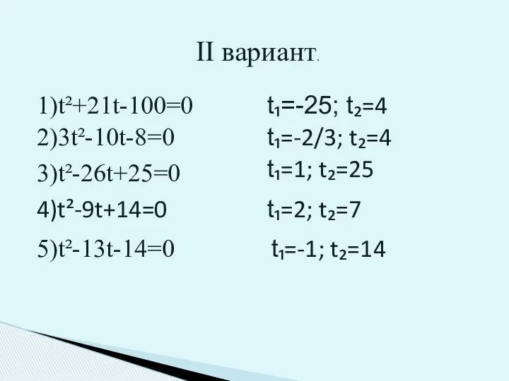 II вариант. 1)t²+21t-100=0 2)3t²-10t-8=0 3)t²-26t+25=0 4)t²-9t+14=0 5)t²-13t-14=0 t₁=-25; t₂=4 t₁=-2/3; t₂=4