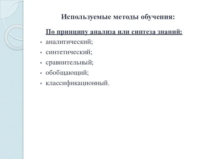 Используемые методы обучения: По принципу анализа или синтеза знаний: аналитический; синтетический; сравнительный; обобщающий; классификационный.